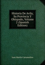 Historia De Avila, Su Provincia Y Obispado, Volume 2 (Spanish Edition)