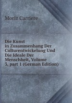 Die Kunst in Zusammenhang Der Culturentwickelung Und Die Ideale Der Menschheit, Volume 3, part 1 (German Edition)