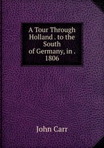 A Tour Through Holland . to the South of Germany, in . 1806