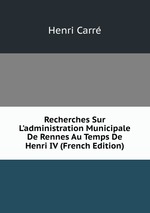 Recherches Sur L`administration Municipale De Rennes Au Temps De Henri IV (French Edition)