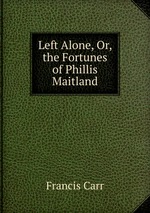 Left Alone, Or, the Fortunes of Phillis Maitland