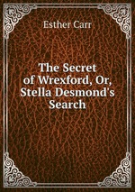 The Secret of Wrexford, Or, Stella Desmond`s Search