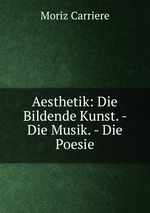 Aesthetik: Die Bildende Kunst. - Die Musik. - Die Poesie
