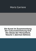 Die Kunst Im Zusammenhang Der Culturentwickelung Und Die Ideale Der Menschheit, Volume 1 (German Edition)