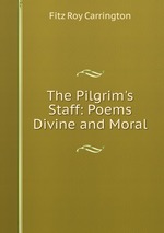The Pilgrim`s Staff: Poems Divine and Moral