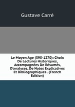 Le Moyen ge (395-1270): Choix De Lectures Historiques, Accompagnes De Rsums, D`analyses, De Notes Explicatives Et Bibliographiques . (French Edition)