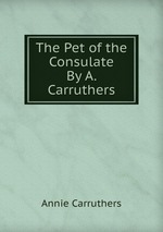 The Pet of the Consulate By A. Carruthers