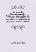 Die Kunst Im Zusammenhang Der Culturentwickelung Und Die Ideale Der Menschheit: Bd. Das Weltalter Des Geistes Im Aufgange (German Edition)