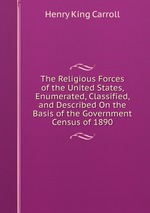 The Religious Forces of the United States, Enumerated, Classified, and Described On the Basis of the Government Census of 1890