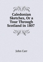 Caledonian Sketches, Or a Tour Through Scotland in 1807