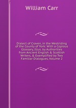 Dialect of Craven, in the Westriding of the County of York: With a Copious Glossary, Illus. by Authorities from Ancient English & Scottish Writers, & Exemplified by Two Familiar Dialogues, Volume 2