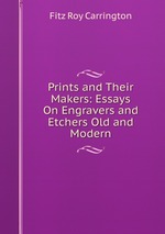 Prints and Their Makers: Essays On Engravers and Etchers Old and Modern