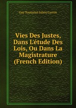 Vies Des Justes, Dans L`tude Des Lois, Ou Dans La Magistrature (French Edition)