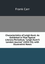 Characteristics of Leigh Hunt: As Exhibited in That Typical Literary Periodical, "Leigh Hunt`S London Journal" (1834-35). with Illustrative Notes