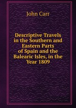 Descriptive Travels in the Southern and Eastern Parts of Spain and the Balearic Isles, in the Year 1809