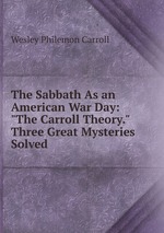 The Sabbath As an American War Day: "The Carroll Theory." Three Great Mysteries Solved