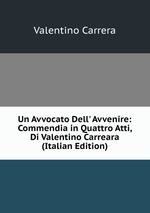 Un Avvocato Dell` Avvenire: Commendia in Quattro Atti, Di Valentino Carreara (Italian Edition)
