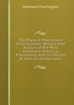 The Physical Phenomena of Spiritualism: Being a Brief Account of the Most Important Historical Phenomena, with a Criticism of Their Evidential Value