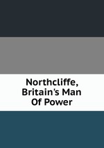 Northcliffe, Britain`s Man Of Power