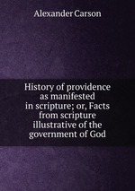 History of providence as manifested in scripture; or, Facts from scripture illustrative of the government of God