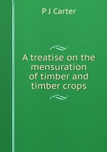 A treatise on the mensuration of timber and timber crops