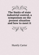 The limits of state industrial control, a symposium on the present situation and how to meet it
