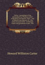 Carter: a genealogy of the descendants of Thomas Carter of Reading and Weston, Mass., and of Hebron and Warren, Ct., also some account of the . of Thomas Carter and grandsons of Rev. Tho