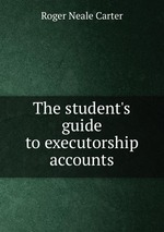 The student`s guide to executorship accounts