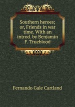 Southern heroes; or, Friends in war time. With an introd. by Benjamin F. Trueblood