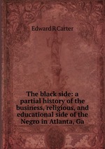 The black side: a partial history of the business, religious, and educational side of the Negro in Atlanta, Ga