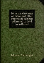 Letters and sonnets on moral and other interesting subjects addressed to Lord John Russel