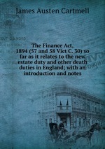 The Finance Act, 1894 (57 and 58 Vict C. 30) so far as it relates to the new estate duty and other death duties in England; with an introduction and notes