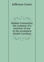 Madam Constantia; the romance of a prisoner of war in the revolution (South Carolina)