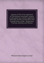 History of the First regiment of Tennessee volunteer cavalry in the great war of the rebellion, with the armies of the Ohio and Cumberland, under . Rosecrans, Thomas, Stanley and Wilson