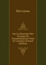 Sur La Structure Des Groupes De Transformations Finis Et Continus (French Edition)