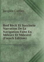 Bref Rcit Et Succincte Narration De La Navigation Faite En Mdxxxv Et Mdxxxvi (French Edition)