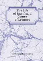 The Life of Sacrifice, a Course of Lectures