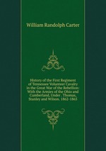 History of the First Regiment of Tennessee Volunteer Cavalry in the Great War of the Rebellion: With the Armies of the Ohio and Cumberland, Under . Thomas, Stanley and Wilson. 1862-1865