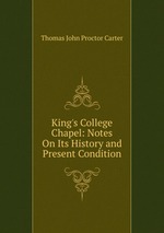 King`s College Chapel: Notes On Its History and Present Condition