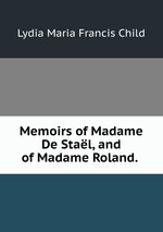 Memoirs of Madame De Stal, and of Madame Roland.