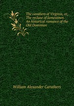 The cavaliers of Virginia, or, The recluse of Jamestown. An historical romance of the Old Dominion