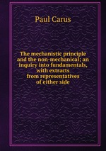 The mechanistic principle and the non-mechanical; an inquiry into fundamentals, with extracts from representatives of either side