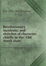 Revolutionary incidents: and sketches of character, chiefly in the "Old North state"