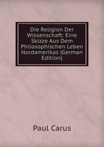 Die Religion Der Wissenschaft: Eine Skizze Aus Dem Philosophischen Leben Nordamerikas (German Edition)