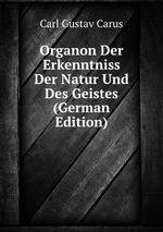 Organon Der Erkenntniss Der Natur Und Des Geistes (German Edition)
