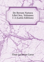 De Rerum Natura Libri Sex, Volumes 1-2 (Latin Edition)