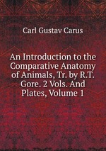 An Introduction to the Comparative Anatomy of Animals, Tr. by R.T. Gore. 2 Vols. And Plates, Volume 1