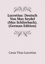Lucretius: Deutsch Von Max Seydel (Max Schlierbach). (German Edition)