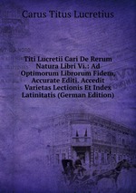 Titi Lucretii Cari De Rerum Natura Libri Vi.: Ad Optimorum Librorum Fidem, Accurate Editi. Accedit Varietas Lectionis Et Index Latinitatis (German Edition)