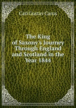 The King of Saxony`s Journey Through England and Scotland in the Year 1844